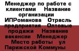 Менеджер по работе с клиентами. › Название организации ­ ИПРоманова › Отрасль предприятия ­ Оптовые продажи. › Название вакансии ­ Менеджер › Место работы ­ ул.Парижской Коммуны 36.а › Минимальный оклад ­ 25 000 › Максимальный оклад ­ 35 000 - Хабаровский край, Комсомольск-на-Амуре г. Работа » Вакансии   . Хабаровский край,Комсомольск-на-Амуре г.